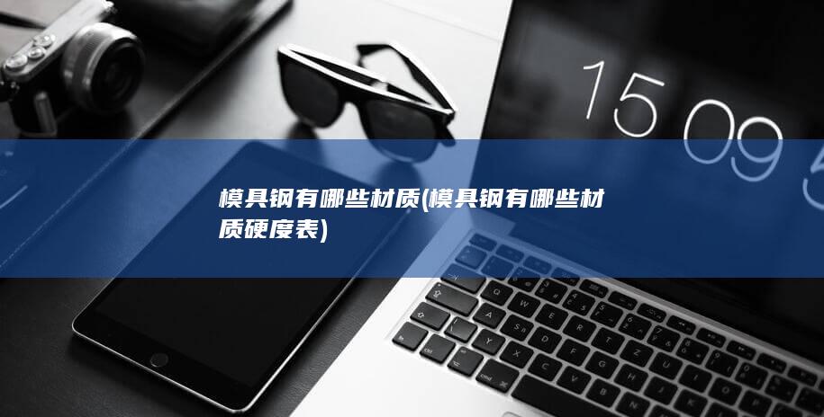 模具钢有哪些材质硬度表