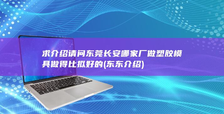 请问东莞长安哪家厂做塑胶模具做得比拟好的