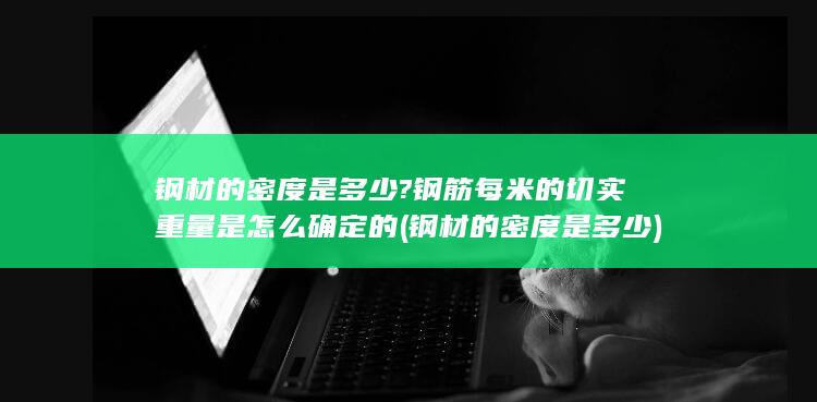 钢材的密度是多少?钢筋每米的切实重量是怎么确定的